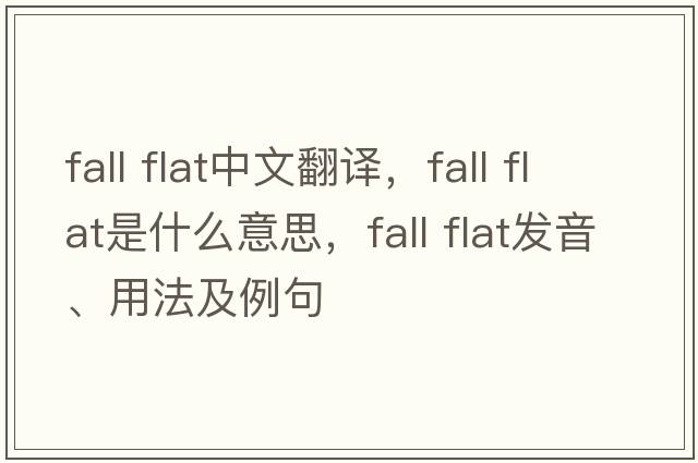 fall flat中文翻譯，fall flat是什么意思，fall flat發(fā)音、用法及例句