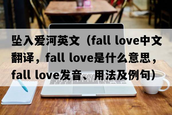 墜入愛河英文（fall love中文翻譯，fall love是什么意思，fall love發(fā)音、用法及例句）