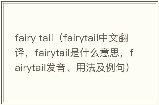 fairy tail（fairytail中文翻譯，fairytail是什么意思，fairytail發(fā)音、用法及例句）