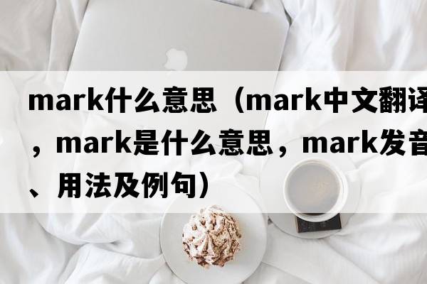 mark什么意思（mark中文翻譯，mark是什么意思，mark發(fā)音、用法及例句）