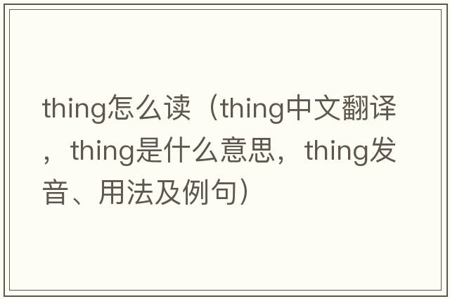 thing怎么讀（thing中文翻譯，thing是什么意思，thing發(fā)音、用法及例句）