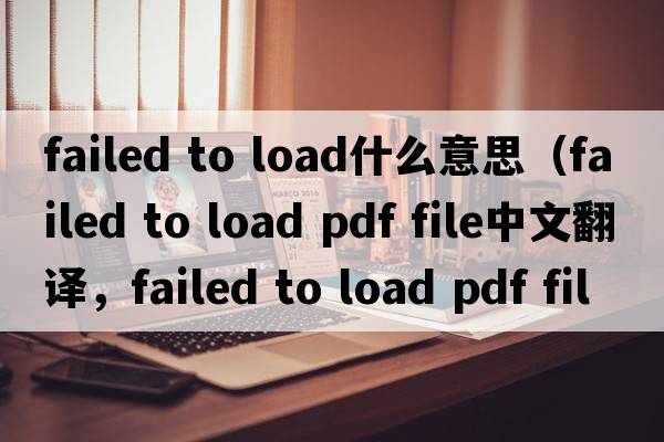 failed to load什么意思（failed to load pdf file中文翻譯，failed to load pdf file是什么意思，failed to load pdf file發(fā)