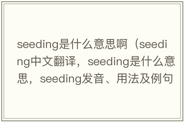 seeding是什么意思?。╯eeding中文翻譯，seeding是什么意思，seeding發(fā)音、用法及例句）