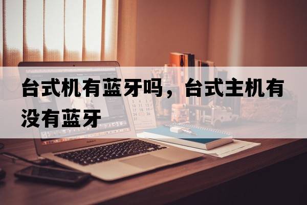 臺(tái)式機(jī)有藍(lán)牙嗎，臺(tái)式主機(jī)有沒(méi)有藍(lán)牙