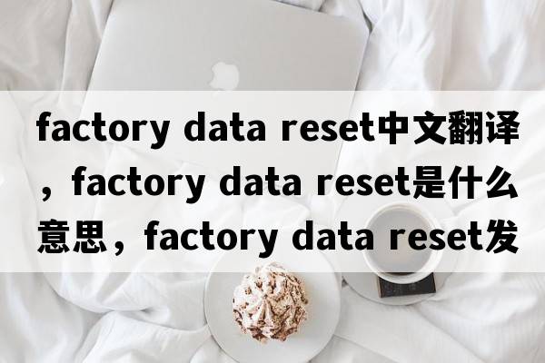 factory data reset中文翻譯，factory data reset是什么意思，factory data reset發(fā)音、用法及例句