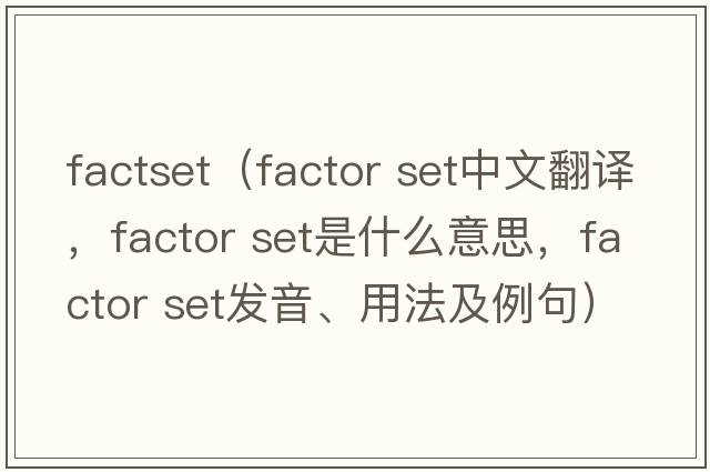 factset（factor set中文翻譯，factor set是什么意思，factor set發(fā)音、用法及例句）