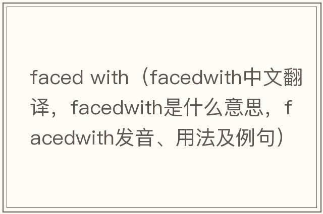 faced with（facedwith中文翻譯，facedwith是什么意思，facedwith發(fā)音、用法及例句）