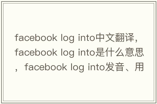 facebook log into中文翻譯，facebook log into是什么意思，facebook log into發(fā)音、用法及例句