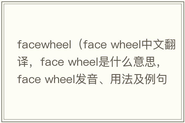 facewheel（face wheel中文翻譯，face wheel是什么意思，face wheel發(fā)音、用法及例句）
