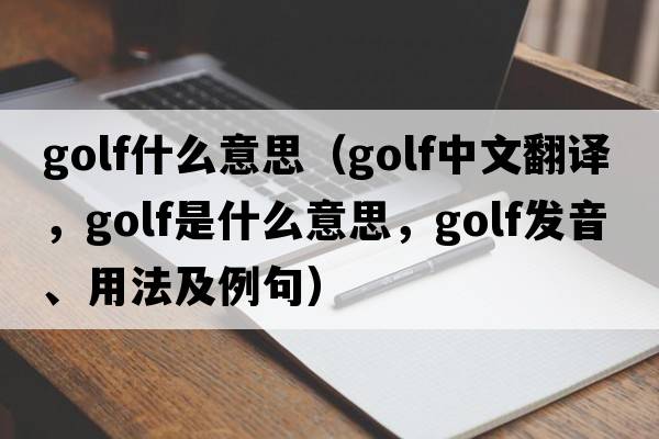 golf什么意思（golf中文翻譯，golf是什么意思，golf發(fā)音、用法及例句）