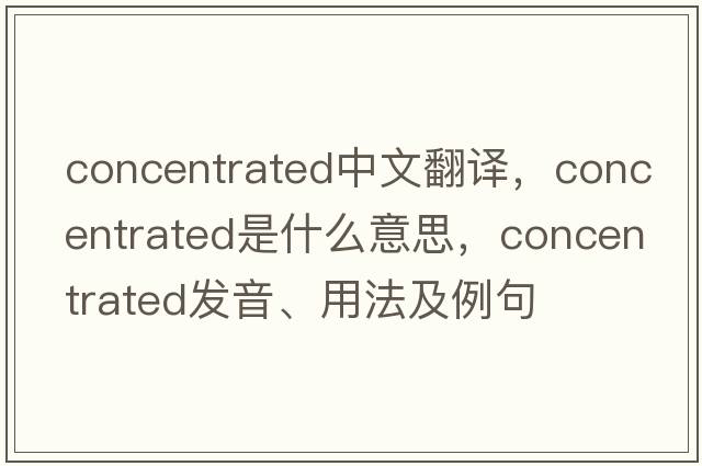 concentrated中文翻譯，concentrated是什么意思，concentrated發(fā)音、用法及例句