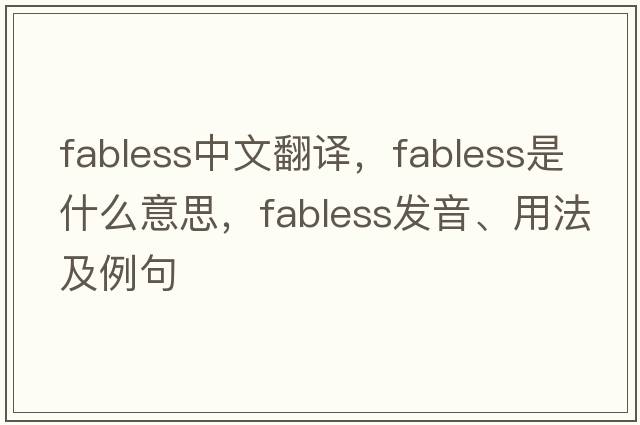 fabless中文翻譯，fabless是什么意思，fabless發(fā)音、用法及例句