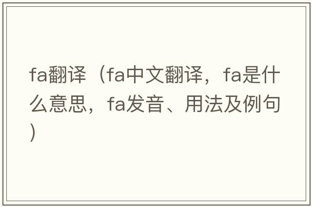 fa翻譯（fa中文翻譯，fa是什么意思，fa發(fā)音、用法及例句）