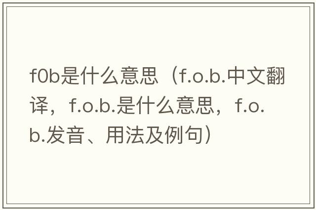 f0b是什么意思（f.o.b.中文翻譯，f.o.b.是什么意思，f.o.b.發(fā)音、用法及例句）