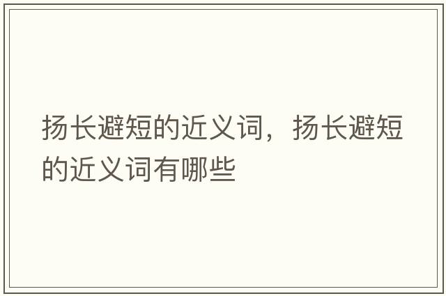 揚(yáng)長(zhǎng)避短的近義詞，揚(yáng)長(zhǎng)避短的近義詞有哪些