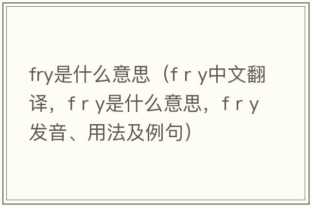 fry是什么意思（f r y中文翻譯，f r y是什么意思，f r y發(fā)音、用法及例句）