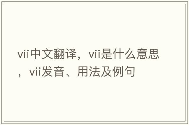 VII中文翻譯，VII是什么意思，VII發(fā)音、用法及例句