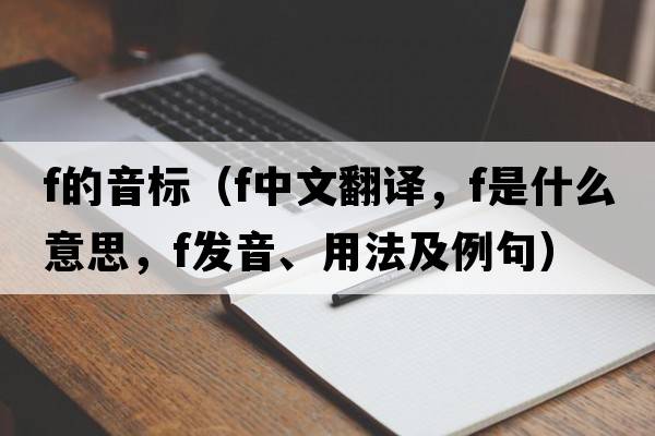 f的音標（f中文翻譯，f是什么意思，f發(fā)音、用法及例句）