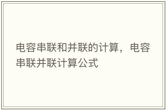 電容串聯(lián)和并聯(lián)的計算，電容串聯(lián)并聯(lián)計算公式