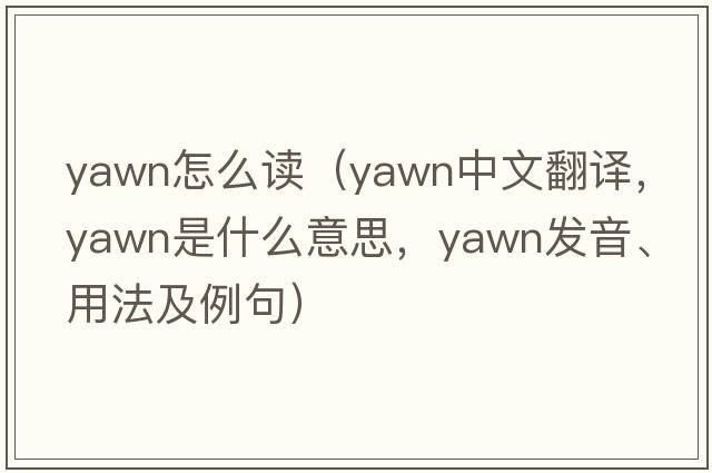 yawn怎么讀（yawn中文翻譯，yawn是什么意思，yawn發(fā)音、用法及例句）