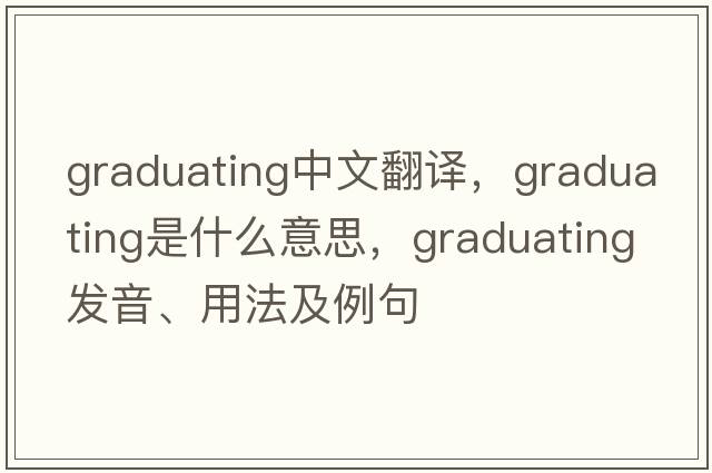 graduating中文翻譯，graduating是什么意思，graduating發(fā)音、用法及例句