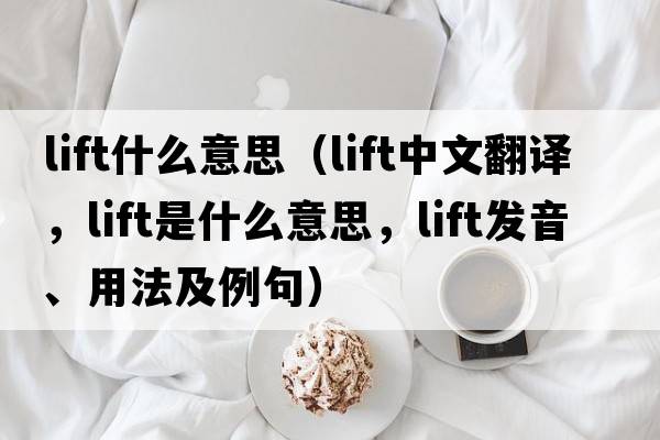 lift什么意思（lift中文翻譯，lift是什么意思，lift發(fā)音、用法及例句）