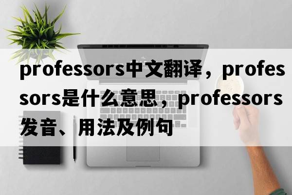 professors中文翻譯，professors是什么意思，professors發(fā)音、用法及例句