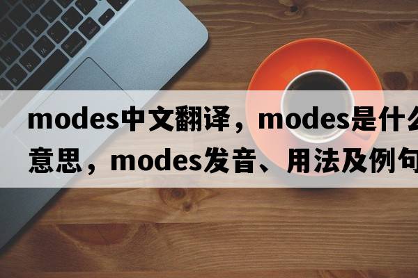 modes中文翻譯，modes是什么意思，modes發(fā)音、用法及例句
