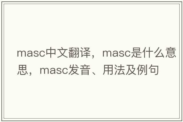 masc中文翻譯，masc是什么意思，masc發(fā)音、用法及例句