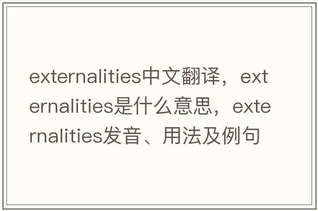 externalities中文翻譯，externalities是什么意思，externalities發(fā)音、用法及例句