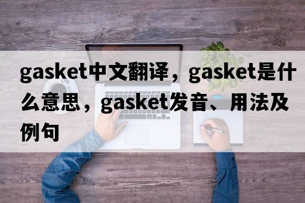 gasket中文翻譯，gasket是什么意思，gasket發(fā)音、用法及例句