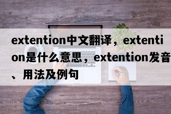 extention中文翻譯，extention是什么意思，extention發(fā)音、用法及例句