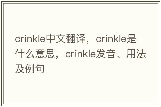 crinkle中文翻譯，crinkle是什么意思，crinkle發(fā)音、用法及例句