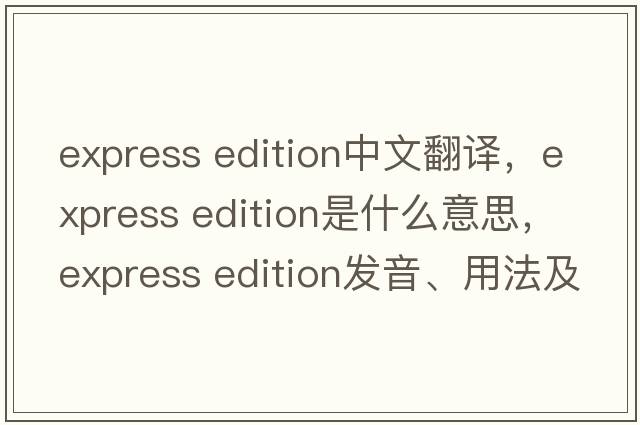 express edition中文翻譯，express edition是什么意思，express edition發(fā)音、用法及例句