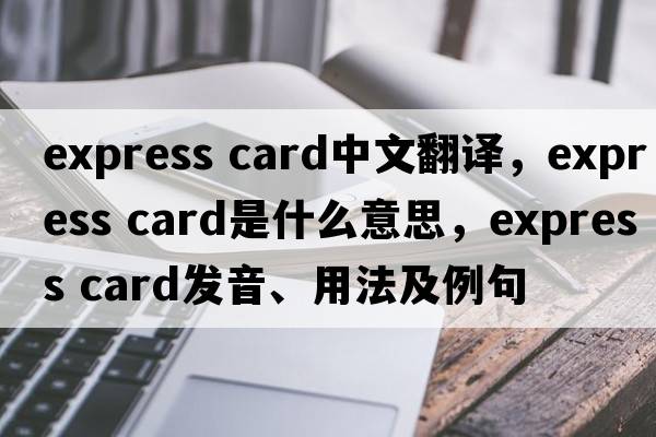 express card中文翻譯，express card是什么意思，express card發(fā)音、用法及例句