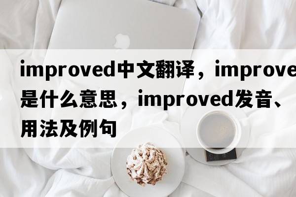 improved中文翻譯，improved是什么意思，improved發(fā)音、用法及例句