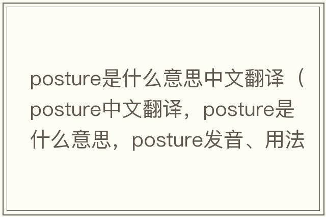 posture是什么意思中文翻譯（posture中文翻譯，posture是什么意思，posture發(fā)音、用法及例句）