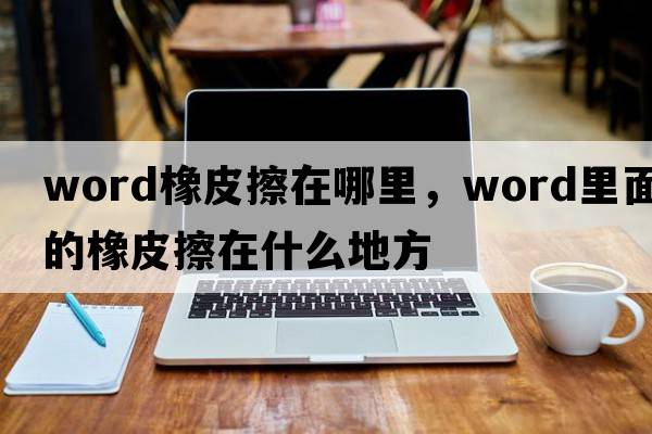 word橡皮擦在哪里，word里面的橡皮擦在什么地方