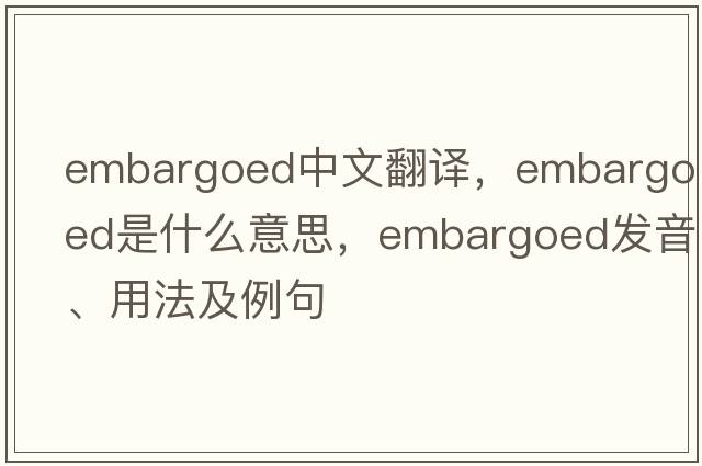embargoed中文翻譯，embargoed是什么意思，embargoed發(fā)音、用法及例句