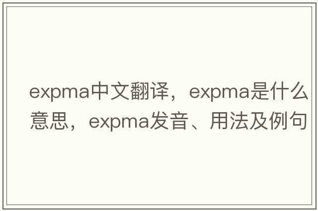 expma中文翻譯，expma是什么意思，expma發(fā)音、用法及例句
