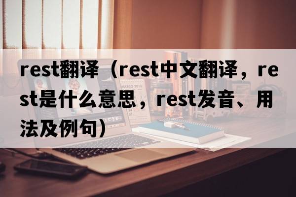 rest翻譯（rest中文翻譯，rest是什么意思，rest發(fā)音、用法及例句）