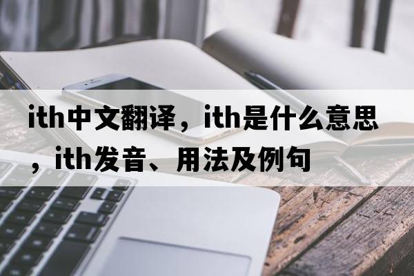 ITH中文翻譯，ITH是什么意思，ITH發(fā)音、用法及例句
