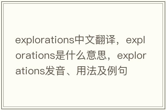 explorations中文翻譯，explorations是什么意思，explorations發(fā)音、用法及例句