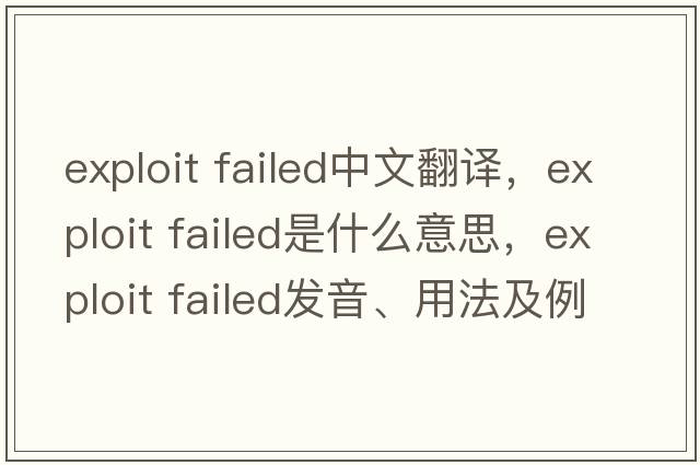 exploit failed中文翻譯，exploit failed是什么意思，exploit failed發(fā)音、用法及例句