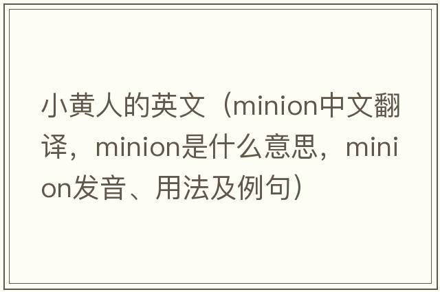 小黃人的英文（minion中文翻譯，minion是什么意思，minion發(fā)音、用法及例句）