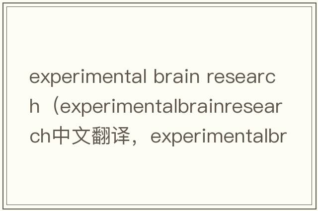 experimental brain research（experimentalbrainresearch中文翻譯，experimentalbrainresearch是什么意思，experimenta