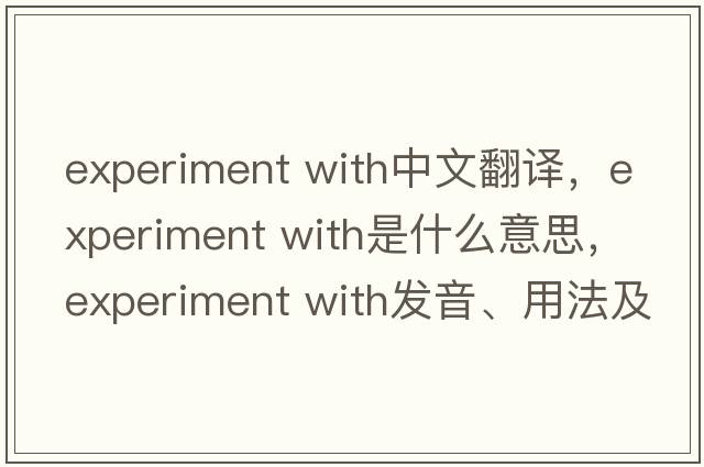 experiment with中文翻譯，experiment with是什么意思，experiment with發(fā)音、用法及例句