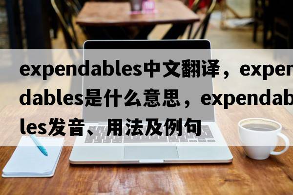 expendables中文翻譯，expendables是什么意思，expendables發(fā)音、用法及例句