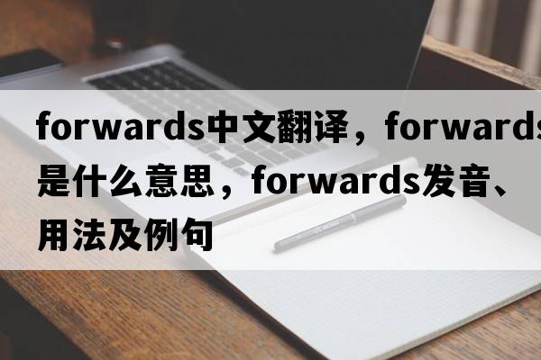 forwards中文翻譯，forwards是什么意思，forwards發(fā)音、用法及例句