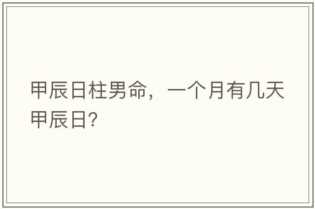 甲辰日柱男命，一個(gè)月有幾天甲辰日？